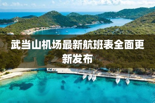 武當(dāng)山機(jī)場(chǎng)最新航班表全面更新發(fā)布