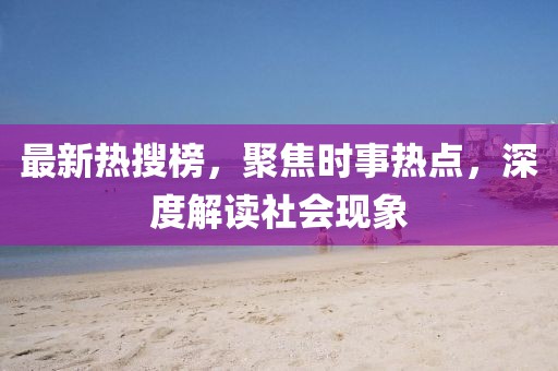 最新熱搜榜，聚焦時(shí)事熱點(diǎn)，深度解讀社會現(xiàn)象