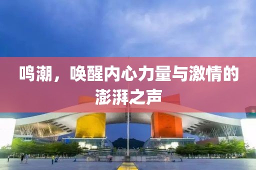 鳴潮，喚醒內(nèi)心力量與激情的澎湃之聲