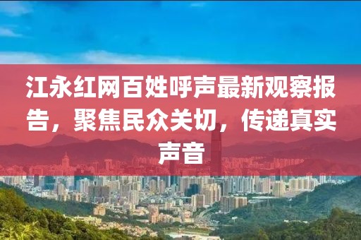 江永紅網(wǎng)百姓呼聲最新觀察報告，聚焦民眾關(guān)切，傳遞真實聲音