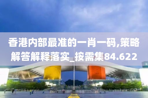 香港內(nèi)部最準(zhǔn)的一肖一碼,策略解答解釋落實(shí)_按需集84.622