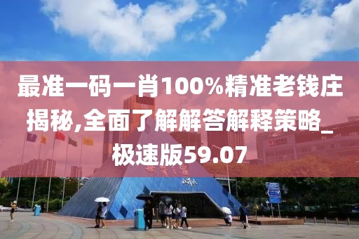 最準一碼一肖100%精準老錢莊揭秘,全面了解解答解釋策略_極速版59.07