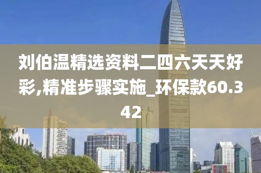 劉伯溫精選資料二四六天天好彩,精準步驟實施_環(huán)保款60.342