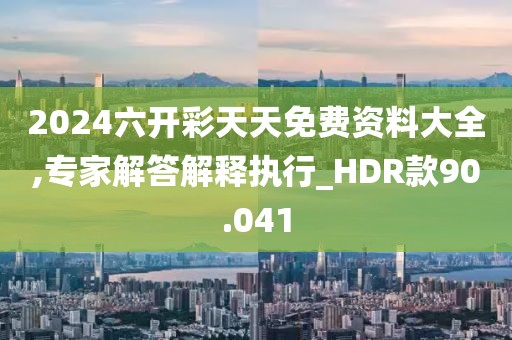 2024六開彩天天免費資料大全,專家解答解釋執(zhí)行_HDR款90.041