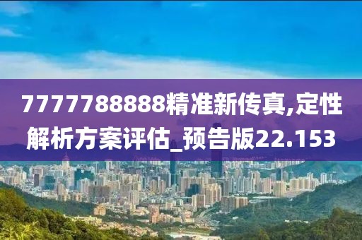 7777788888精準(zhǔn)新傳真,定性解析方案評(píng)估_預(yù)告版22.153