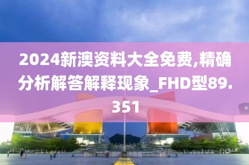 2024新澳資料大全免費,精確分析解答解釋現(xiàn)象_FHD型89.351