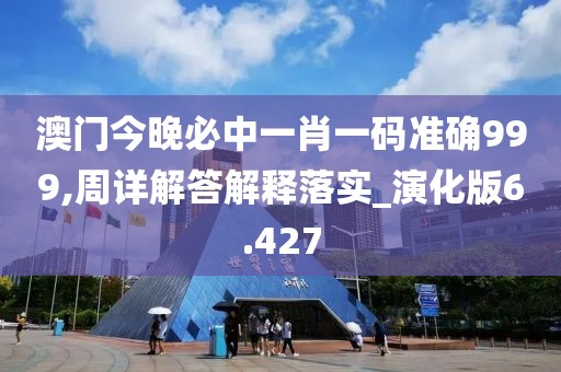澳門今晚必中一肖一碼準(zhǔn)確999,周詳解答解釋落實(shí)_演化版6.427
