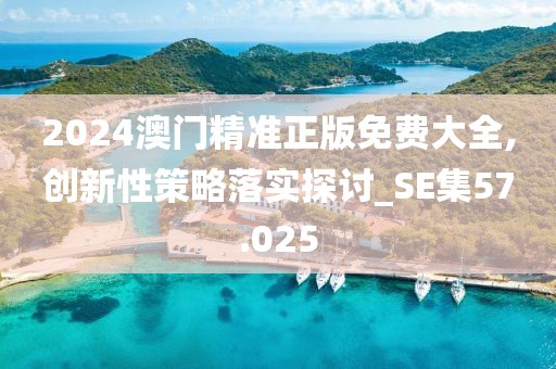 2024澳門精準(zhǔn)正版免費(fèi)大全,創(chuàng)新性策略落實(shí)探討_SE集57.025