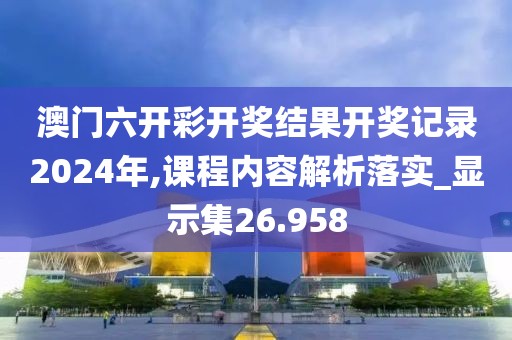 澳門六開彩開獎(jiǎng)結(jié)果開獎(jiǎng)記錄2024年,課程內(nèi)容解析落實(shí)_顯示集26.958