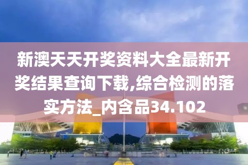 新澳天天開(kāi)獎(jiǎng)資料大全最新開(kāi)獎(jiǎng)結(jié)果查詢下載,綜合檢測(cè)的落實(shí)方法_內(nèi)含品34.102