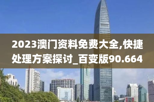 2023澳門資料免費大全,快捷處理方案探討_百變版90.664