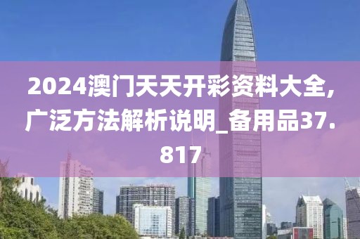 2024澳門天天開彩資料大全,廣泛方法解析說明_備用品37.817