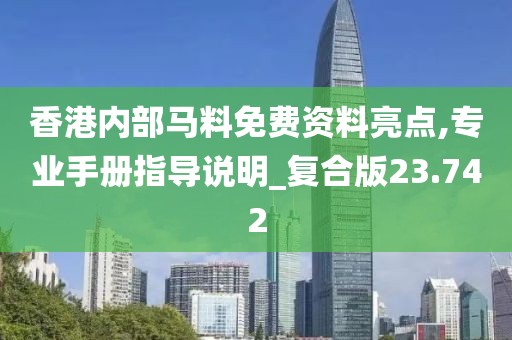 香港內(nèi)部馬料免費(fèi)資料亮點(diǎn),專業(yè)手冊指導(dǎo)說明_復(fù)合版23.742