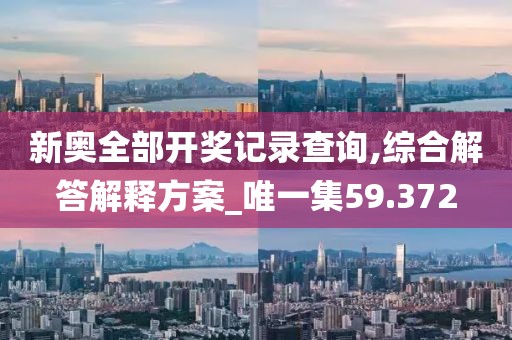 新奧全部開獎記錄查詢,綜合解答解釋方案_唯一集59.372