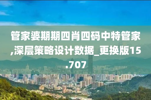 管家婆期期四肖四碼中特管家,深層策略設(shè)計數(shù)據(jù)_更換版15.707