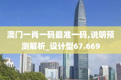 澳門一肖一碼最準(zhǔn)一碼,說明預(yù)測解析_設(shè)計型67.669