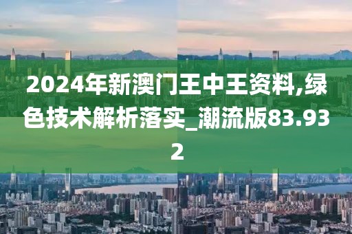 2024年新澳門王中王資料,綠色技術(shù)解析落實(shí)_潮流版83.932