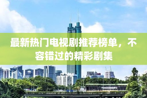 最新熱門(mén)電視劇推薦榜單，不容錯(cuò)過(guò)的精彩劇集