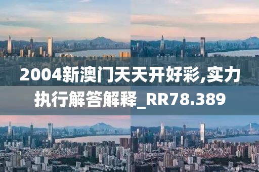 2004新澳門天天開好彩,實力執(zhí)行解答解釋_RR78.389