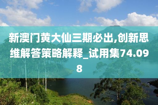 新澳門黃大仙三期必出,創(chuàng)新思維解答策略解釋_試用集74.098