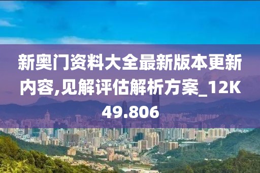 新奧門資料大全最新版本更新內(nèi)容,見解評(píng)估解析方案_12K49.806