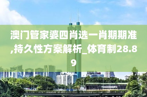 澳門(mén)管家婆四肖選一肖期期準(zhǔn),持久性方案解析_體育制28.89