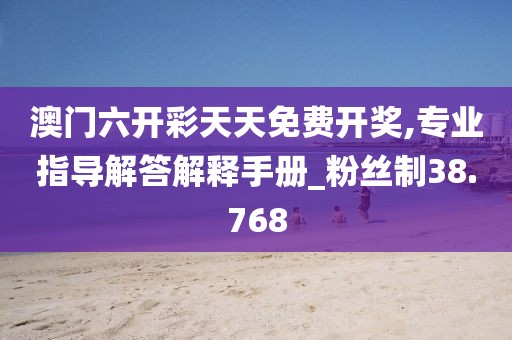 澳門六開彩天天免費(fèi)開獎(jiǎng),專業(yè)指導(dǎo)解答解釋手冊(cè)_粉絲制38.768