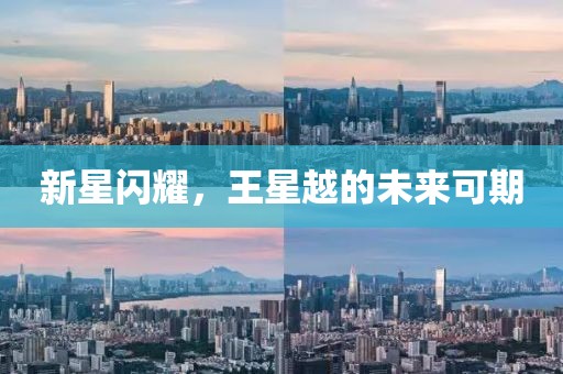 新星閃耀，王星越的未來(lái)可期