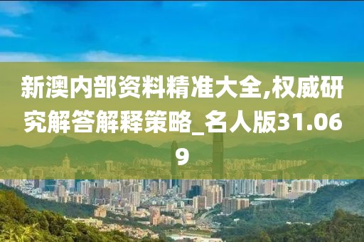 新澳內(nèi)部資料精準大全,權(quán)威研究解答解釋策略_名人版31.069
