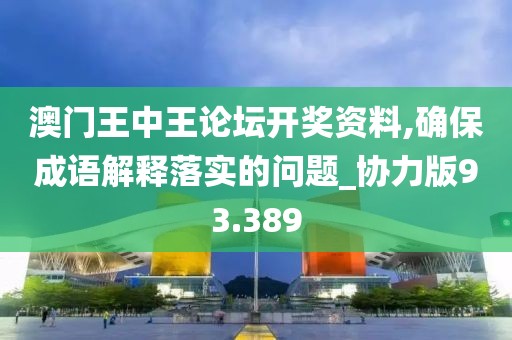 澳門王中王論壇開獎(jiǎng)資料,確保成語解釋落實(shí)的問題_協(xié)力版93.389