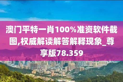澳門平特一肖100%準(zhǔn)資軟件截圖,權(quán)威解讀解答解釋現(xiàn)象_尊享版78.359