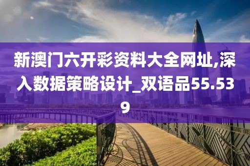 新澳門六開彩資料大全網(wǎng)址,深入數(shù)據(jù)策略設(shè)計(jì)_雙語品55.539