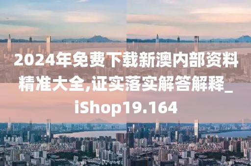 2024年免費(fèi)下載新澳內(nèi)部資料精準(zhǔn)大全,證實(shí)落實(shí)解答解釋_iShop19.164