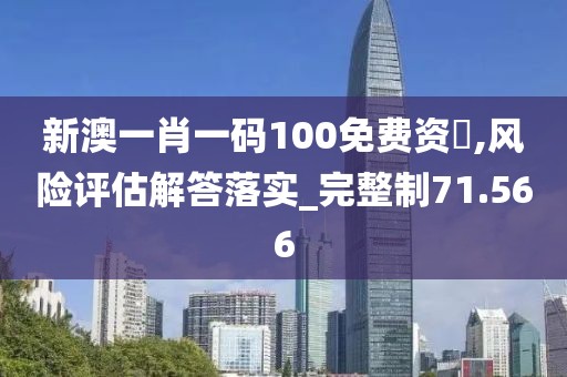 新澳一肖一碼100免費(fèi)資枓,風(fēng)險(xiǎn)評(píng)估解答落實(shí)_完整制71.566