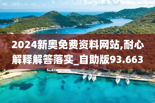 2024新奧免費(fèi)資料網(wǎng)站,耐心解釋解答落實(shí)_自助版93.663
