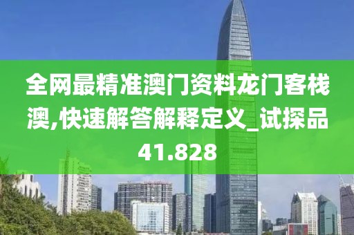 全網(wǎng)最精準(zhǔn)澳門資料龍門客棧澳,快速解答解釋定義_試探品41.828