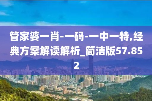 管家婆一肖-一碼-一中一特,經(jīng)典方案解讀解析_簡潔版57.852