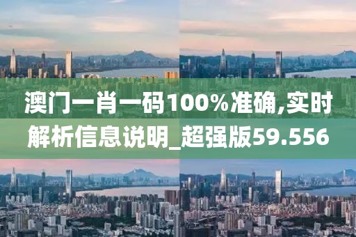 澳門一肖一碼100%準確,實時解析信息說明_超強版59.556