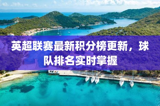 英超聯(lián)賽最新積分榜更新，球隊(duì)排名實(shí)時(shí)掌握