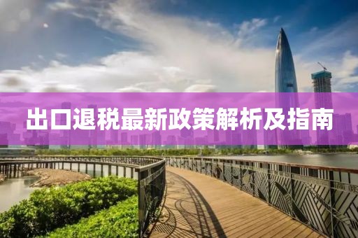 出口退稅最新政策解析及指南