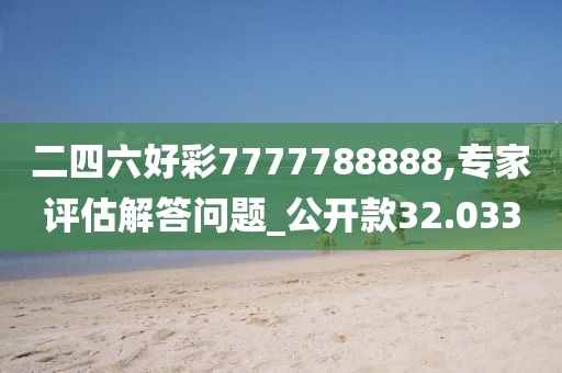 二四六好彩7777788888,專家評估解答問題_公開款32.033