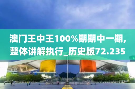 澳門王中王100%期期中一期,整體講解執(zhí)行_歷史版72.235