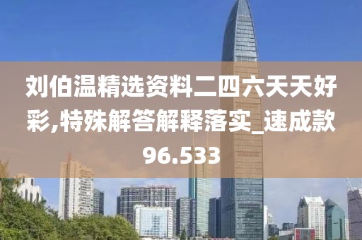 劉伯溫精選資料二四六天天好彩,特殊解答解釋落實(shí)_速成款96.533
