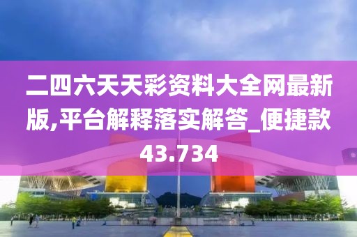 二四六天天彩資料大全網(wǎng)最新版,平臺解釋落實解答_便捷款43.734