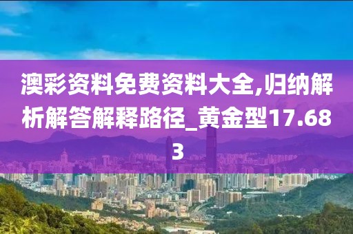 澳彩資料免費(fèi)資料大全,歸納解析解答解釋路徑_黃金型17.683