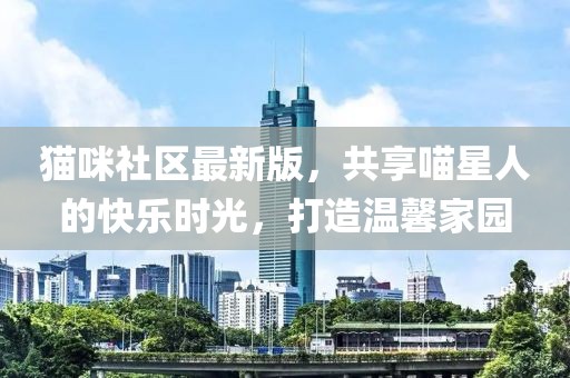 貓咪社區(qū)最新版，共享喵星人的快樂時(shí)光，打造溫馨家園