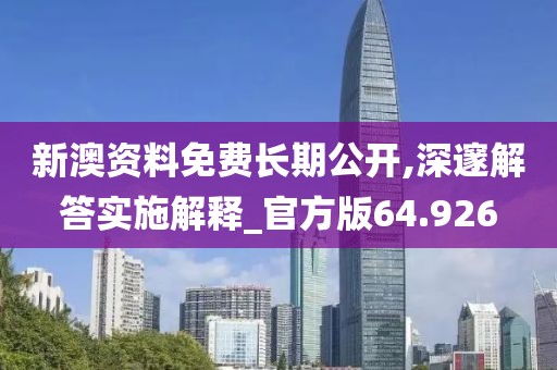 新澳資料免費長期公開,深邃解答實施解釋_官方版64.926