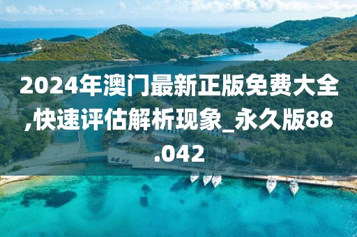 2024年澳門最新正版免費(fèi)大全,快速評(píng)估解析現(xiàn)象_永久版88.042