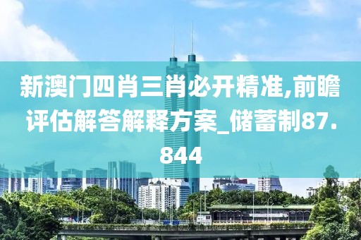新澳門四肖三肖必開精準(zhǔn),前瞻評估解答解釋方案_儲蓄制87.844