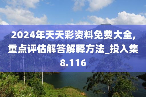 2024年天天彩資料免費(fèi)大全,重點(diǎn)評(píng)估解答解釋方法_投入集8.116
